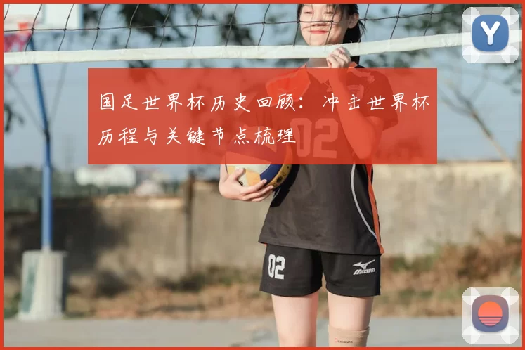 国足世界杯历史回顾:冲击世界杯历程与关键节点梳理
