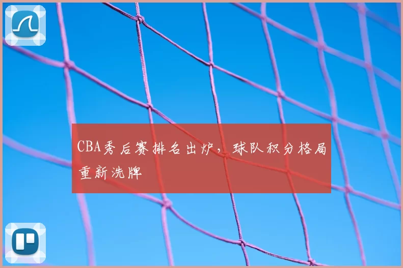 CBA秀后赛排名出炉,球队积分格局重新洗牌