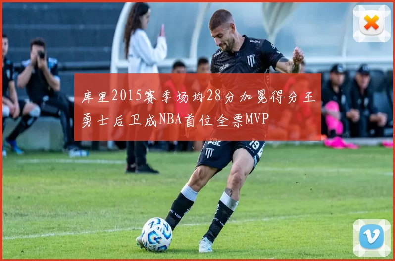 库里2015赛季场均28分加冕得分王勇士后卫成NBA首位全票MVP