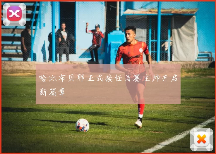 哈比布贝耶正式接任马赛主帅开启新篇章