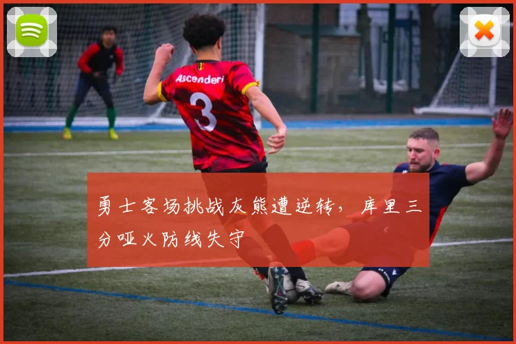 勇士客场挑战灰熊遭逆转，库里三分哑火防线失守