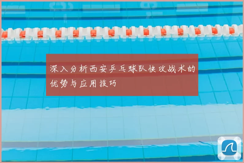深入分析西安乒乓球队快攻战术的优势与应用技巧