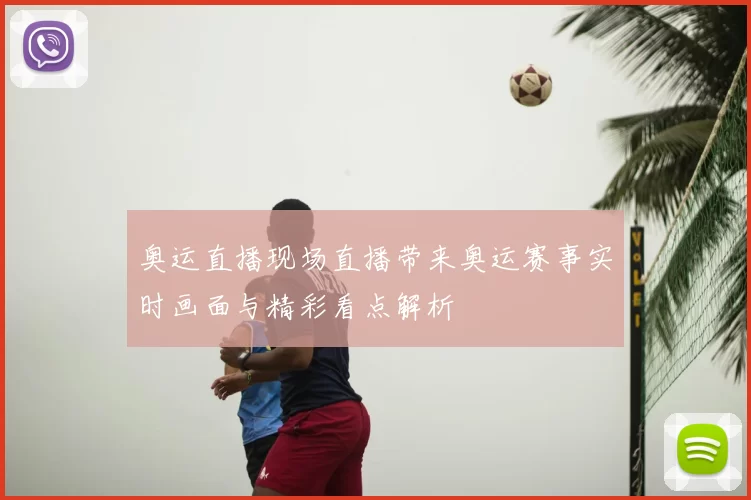 奥运直播现场直播带来奥运赛事实时画面与精彩看点解析