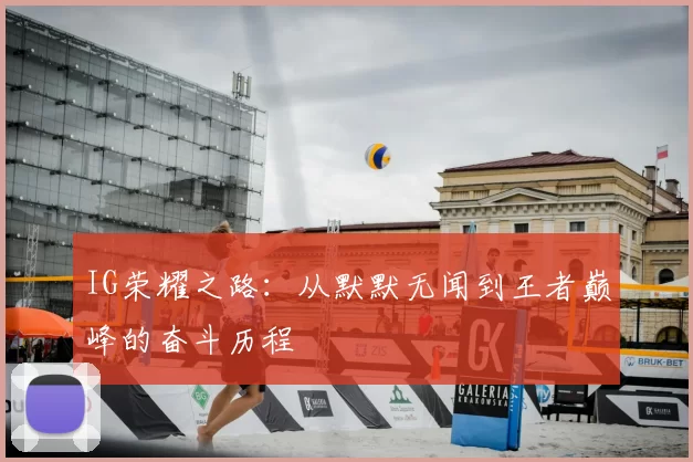 IG荣耀之路：从默默无闻到王者巅峰的奋斗历程