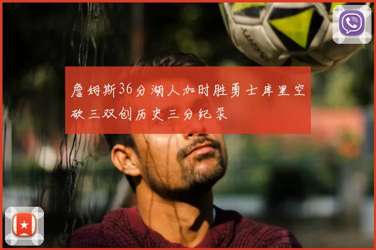 詹姆斯36分湖人加时胜勇士库里空砍三双创历史三分纪录