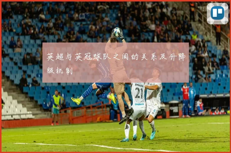 英超与英冠球队之间的关系及升降级机制