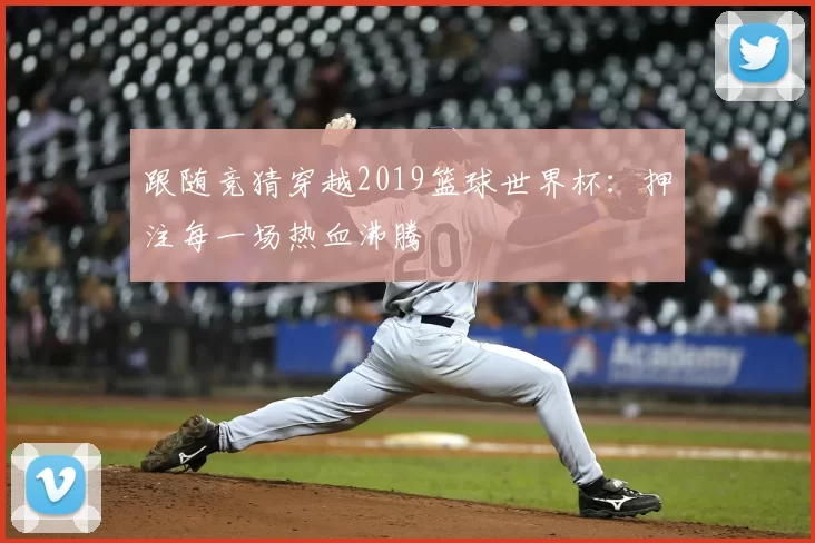 跟随竞猜穿越2019篮球世界杯:押注每一场热血沸腾