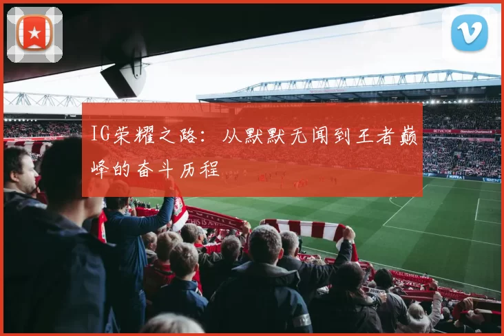 IG荣耀之路：从默默无闻到王者巅峰的奋斗历程