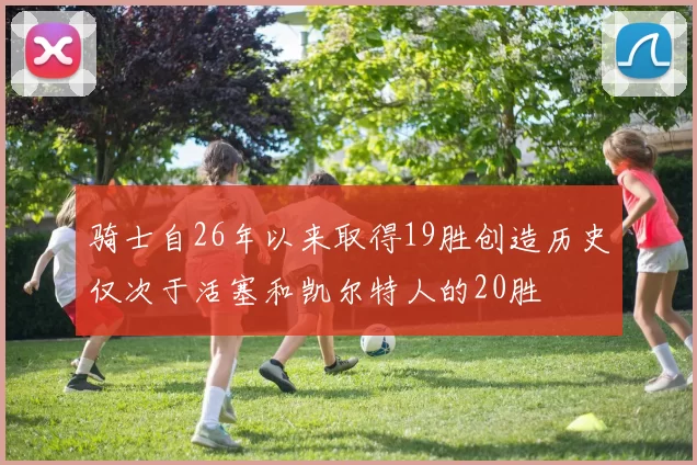 骑士自26年以来取得19胜创造历史仅次于活塞和凯尔特人的20胜
