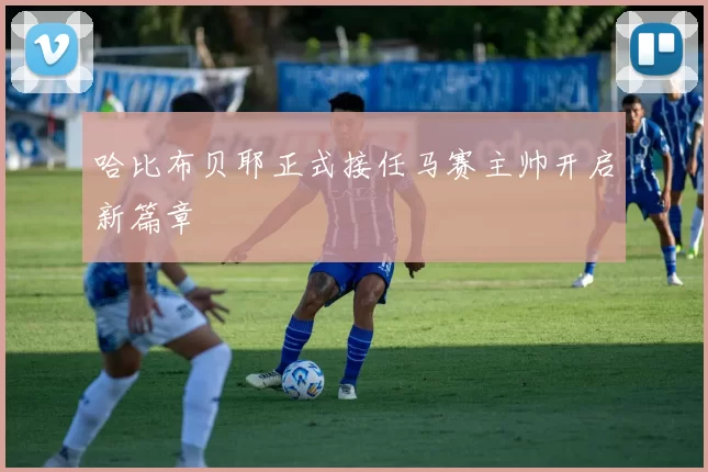 哈比布贝耶正式接任马赛主帅开启新篇章