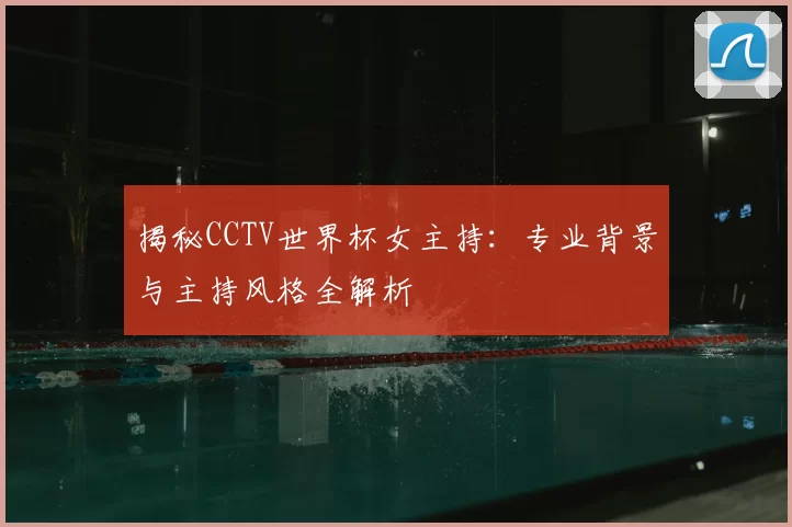 揭秘CCTV世界杯女主持:专业背景与主持风格全解析