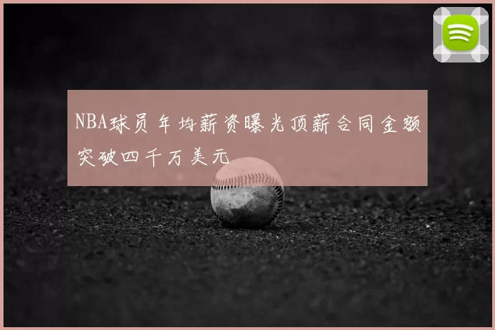NBA球员年均薪资曝光顶薪合同金额突破四千万美元