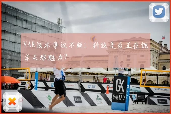 VAR技术争议不断:科技是否正在扼杀足球魅力?