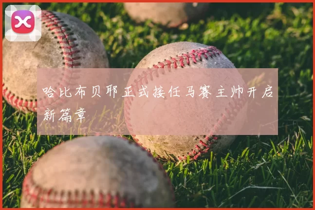 哈比布贝耶正式接任马赛主帅开启新篇章