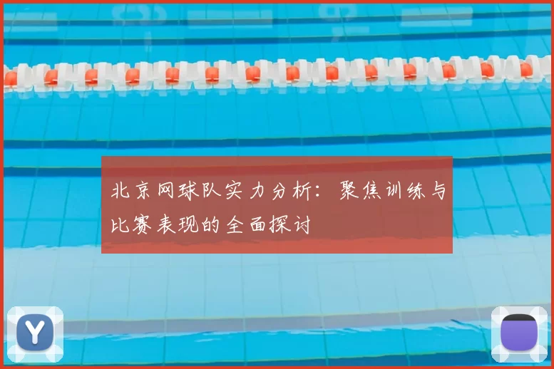 北京网球队实力分析:聚焦训练与比赛表现的全面探讨