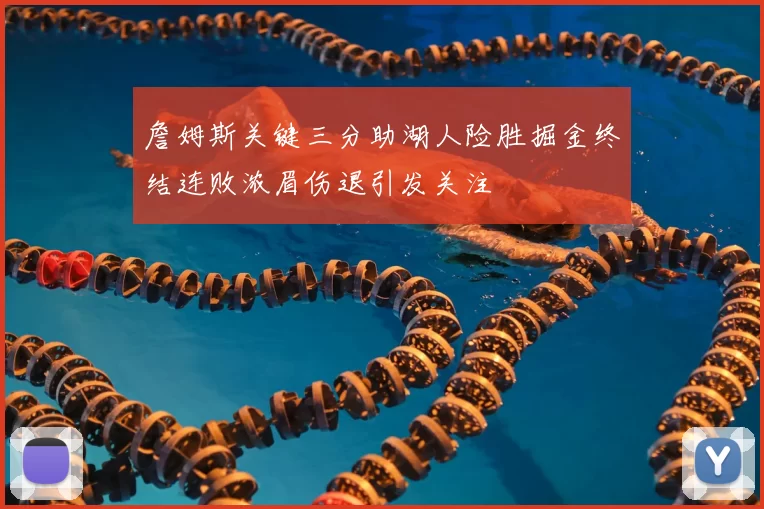 詹姆斯关键三分助湖人险胜掘金终结连败浓眉伤退引发关注