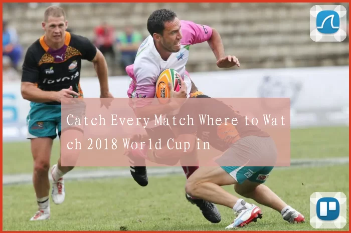 Catch Every Match Where to Watch 2018 World Cup in