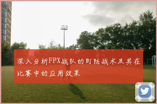 深入分析FPX战队的盯防战术及其在比赛中的应用效果