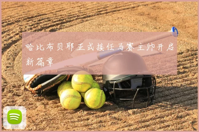 哈比布贝耶正式接任马赛主帅开启新篇章