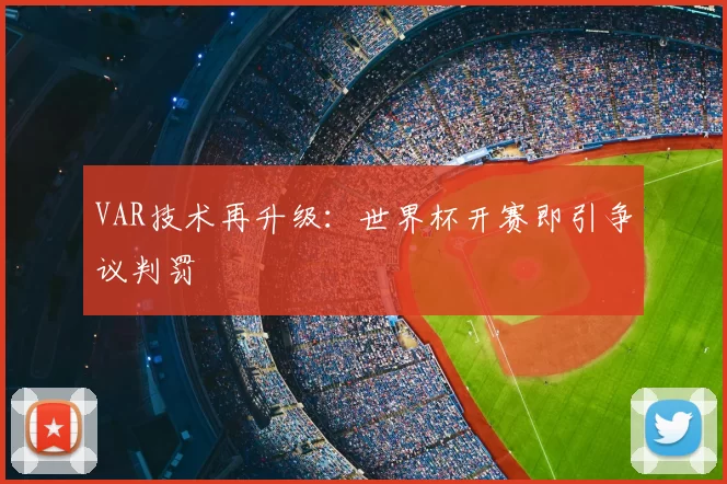 VAR技术再升级：世界杯开赛即引争议判罚