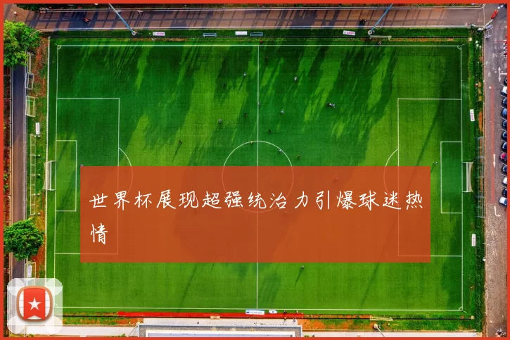 世界杯展现超强统治力引爆球迷热情
