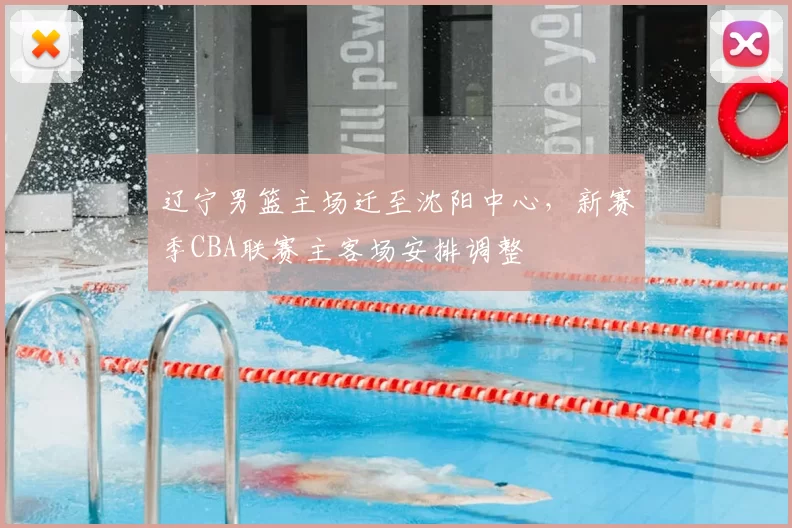 辽宁男篮主场迁至沈阳中心,新赛季CBA联赛主客场安排调整