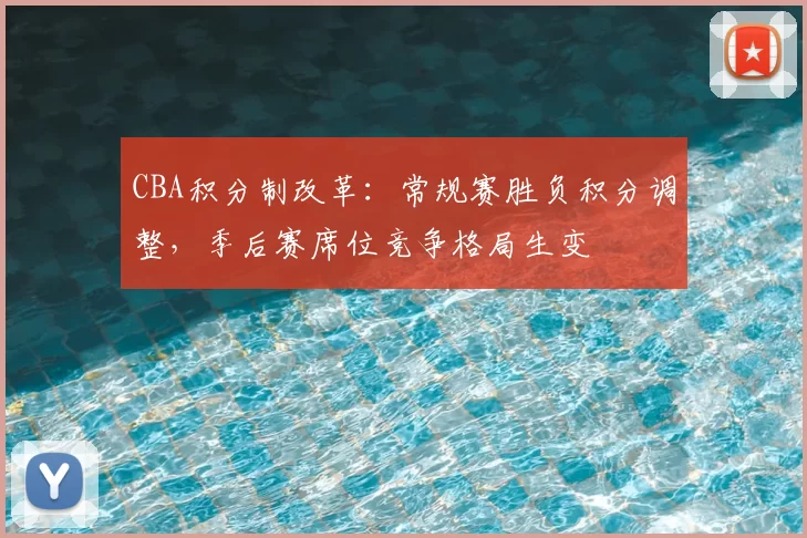 CBA积分制改革:常规赛胜负积分调整,季后赛席位竞争格局生变