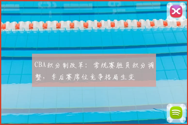CBA积分制改革：常规赛胜负积分调整，季后赛席位竞争格局生变