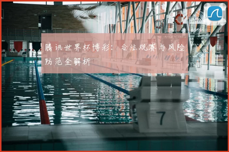 腾讯世界杯博彩:合法观赛与风险防范全解析